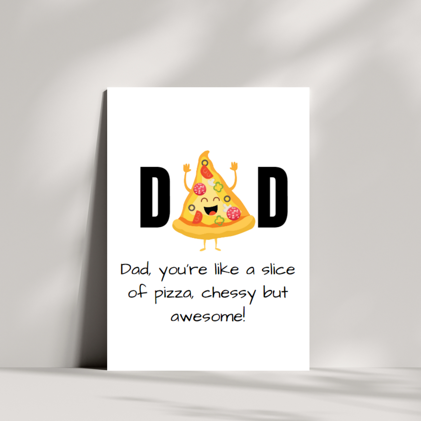 DAD, you're like a slice of pizza, cheesy but awesome!
