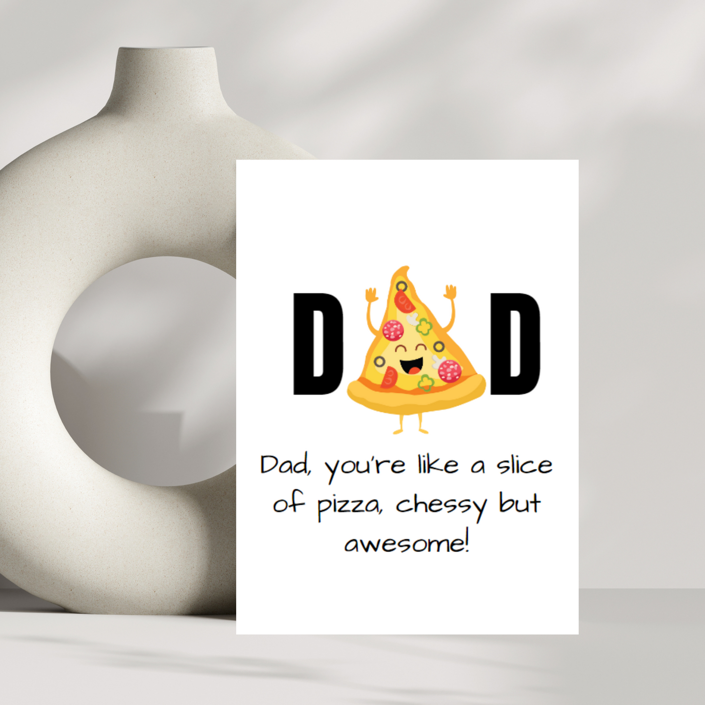 DAD, you're like a slice of pizza, cheesy but awesome!