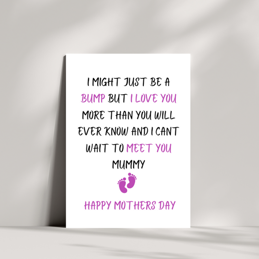 I might just be a bump but i love you more than you will ever know and i cant wait to meet you mummy mothers day card