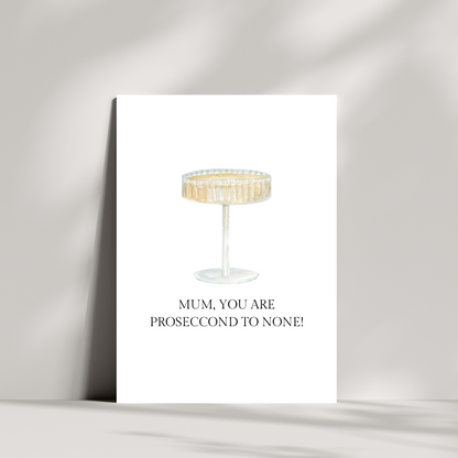 Mum, You are proseccond to none!