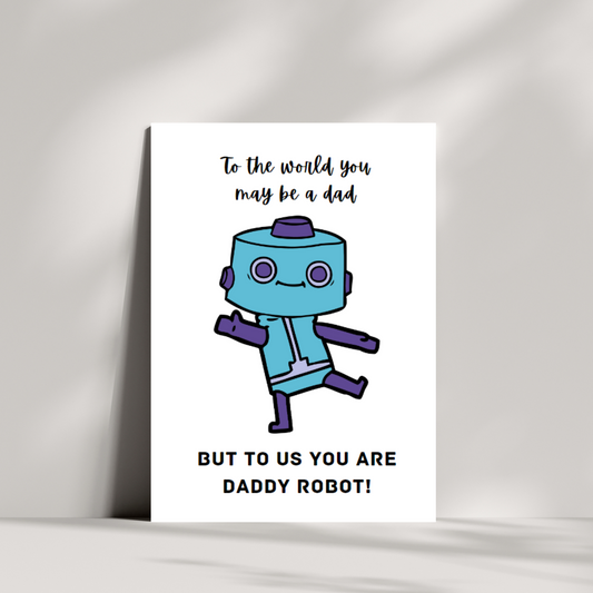 To the world you may be dad but to us you are daddy robot! birthday/fathers day card