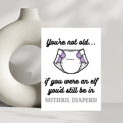 You're not old...if you were an elf you'd still be in mithril diapers! birthday card