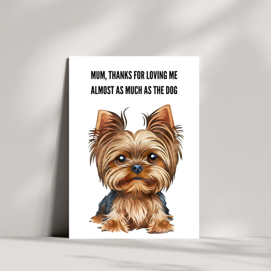 mum, thanks for loving me almost as much as the dog - Yorkshire Terrier Dog birthday card