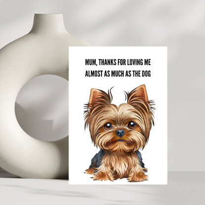 mum, thanks for loving me almost as much as the dog - Yorkshire Terrier Dog birthday card